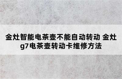 金灶智能电茶壶不能自动转动 金灶g7电茶壶转动卡维修方法